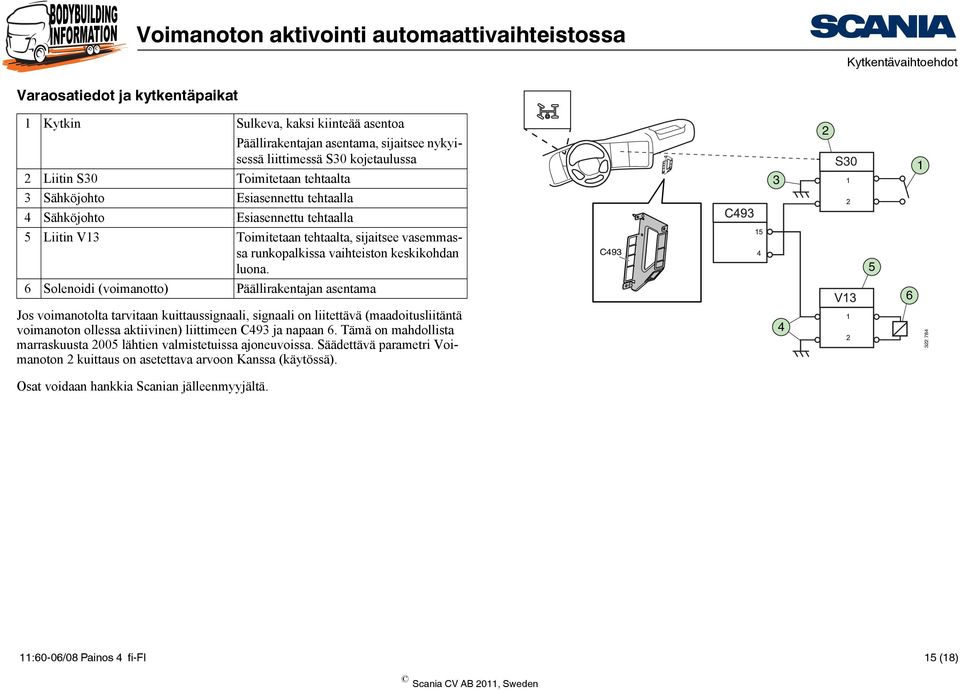 C493 5 6 Solenoidi (voimanotto) Päällirakentajan asentama 6 Jos voimanotolta tarvitaan kuittaussignaali, signaali on liitettävä (maadoitusliitäntä voimanoton ollessa aktiivinen) liittimeen C493 ja