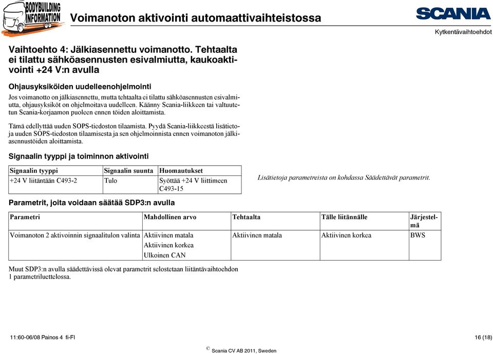 esivalmiutta, ohjausyksiköt on ohjelmoitava uudelleen. Käänny Scania-liikkeen tai valtuutetun Scania-korjaamon puoleen ennen töiden aloittamista. Tämä edellyttää uuden SOPS-tiedoston tilaamista.