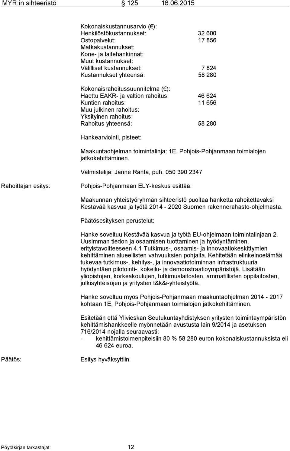 yhteensä: 58 280 Kokonaisrahoitussuunnitelma ( ): Haettu EAKR- ja valtion rahoitus: 46 624 Kuntien rahoitus: 11 656 Muu julkinen rahoitus: Yksityinen rahoitus: Rahoitus yhteensä: 58 280