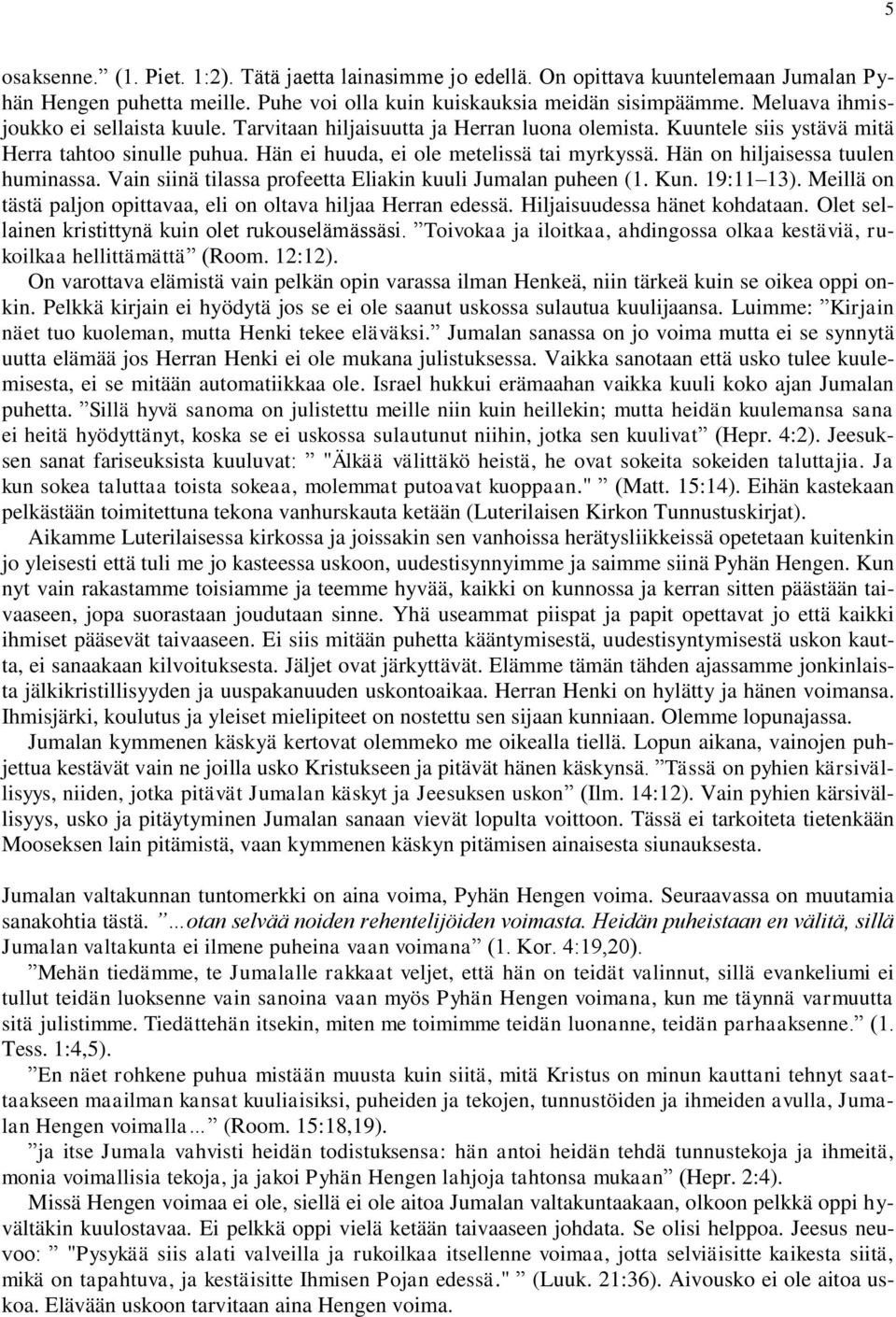 Hän on hiljaisessa tuulen huminassa. Vain siinä tilassa profeetta Eliakin kuuli Jumalan puheen (1. Kun. 19:11 13). Meillä on tästä paljon opittavaa, eli on oltava hiljaa Herran edessä.