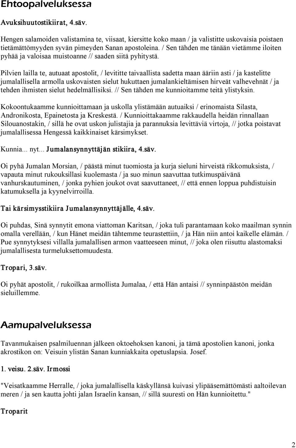 Pilvien lailla te, autuaat apostolit, / levititte taivaallista sadetta maan ääriin asti / ja kastelitte jumalallisella armolla uskovaisten sielut hukuttaen jumalankieltämisen hirveät valhevehnät / ja