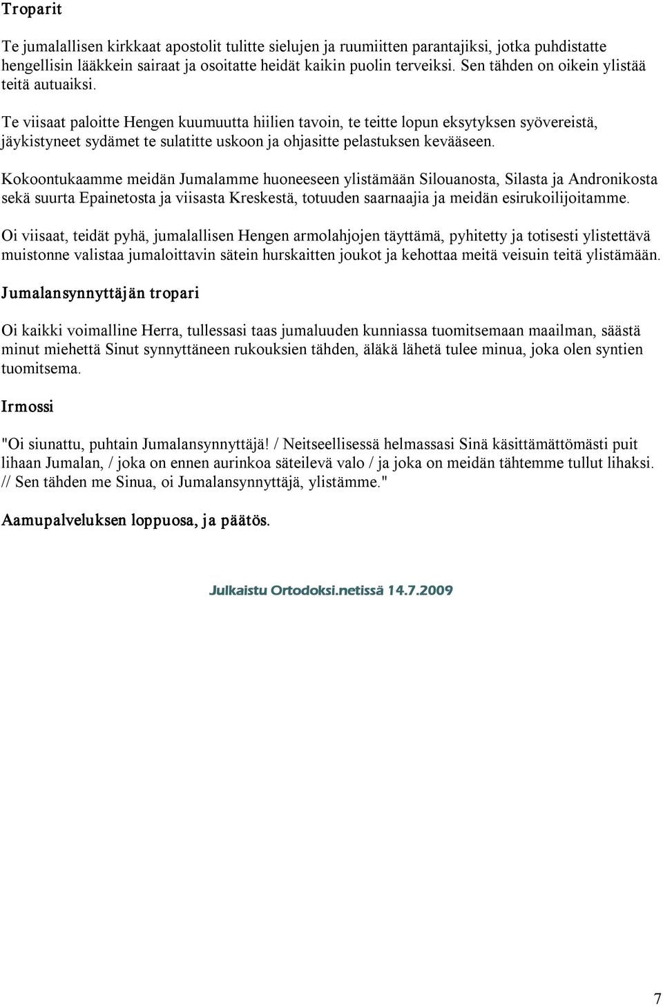 Te viisaat paloitte Hengen kuumuutta hiilien tavoin, te teitte lopun eksytyksen syövereistä, jäykistyneet sydämet te sulatitte uskoon ja ohjasitte pelastuksen kevääseen.