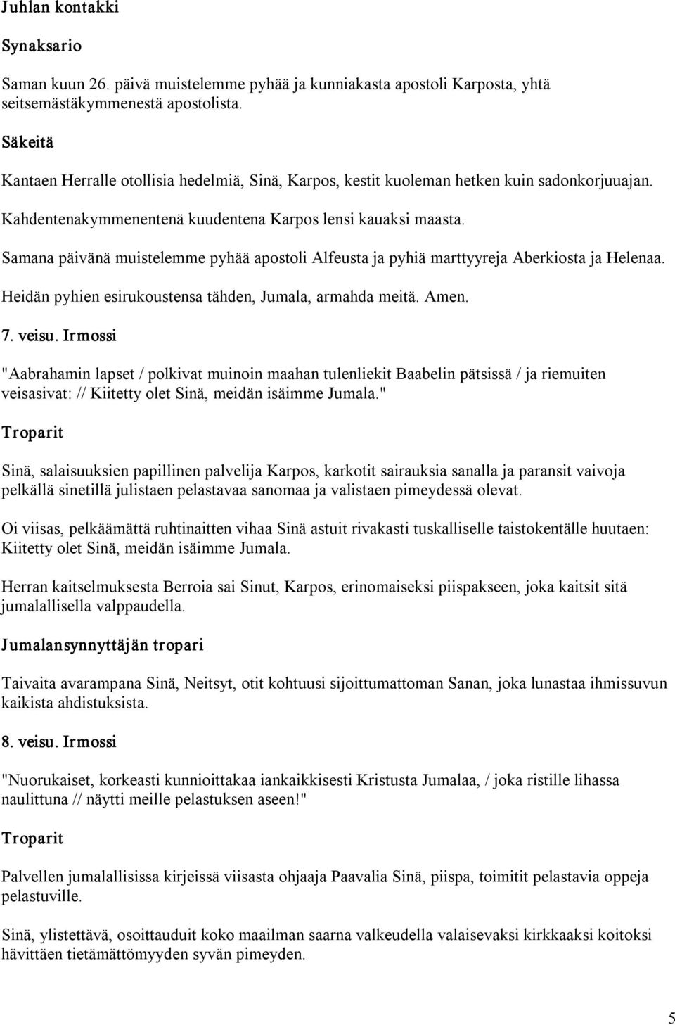 Samana päivänä muistelemme pyhää apostoli Alfeusta ja pyhiä marttyyreja Aberkiosta ja Helenaa. Heidän pyhien esirukoustensa tähden, Jumala, armahda meitä. Amen. 7. veisu.