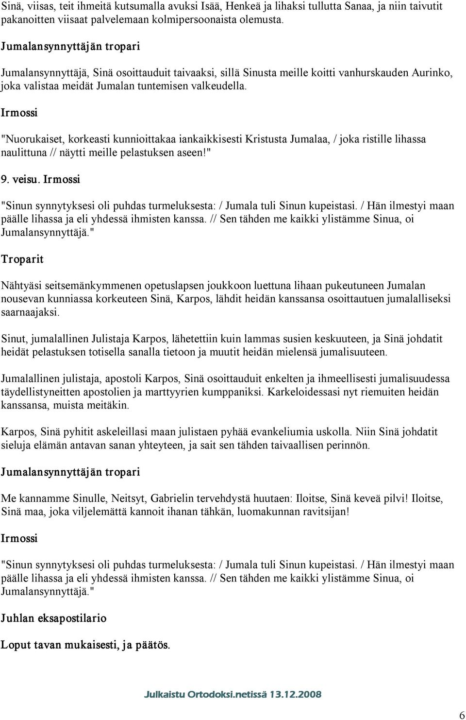 "Nuorukaiset, korkeasti kunnioittakaa iankaikkisesti Kristusta Jumalaa, / joka ristille lihassa naulittuna // näytti meille pelastuksen aseen!" 9. veisu.