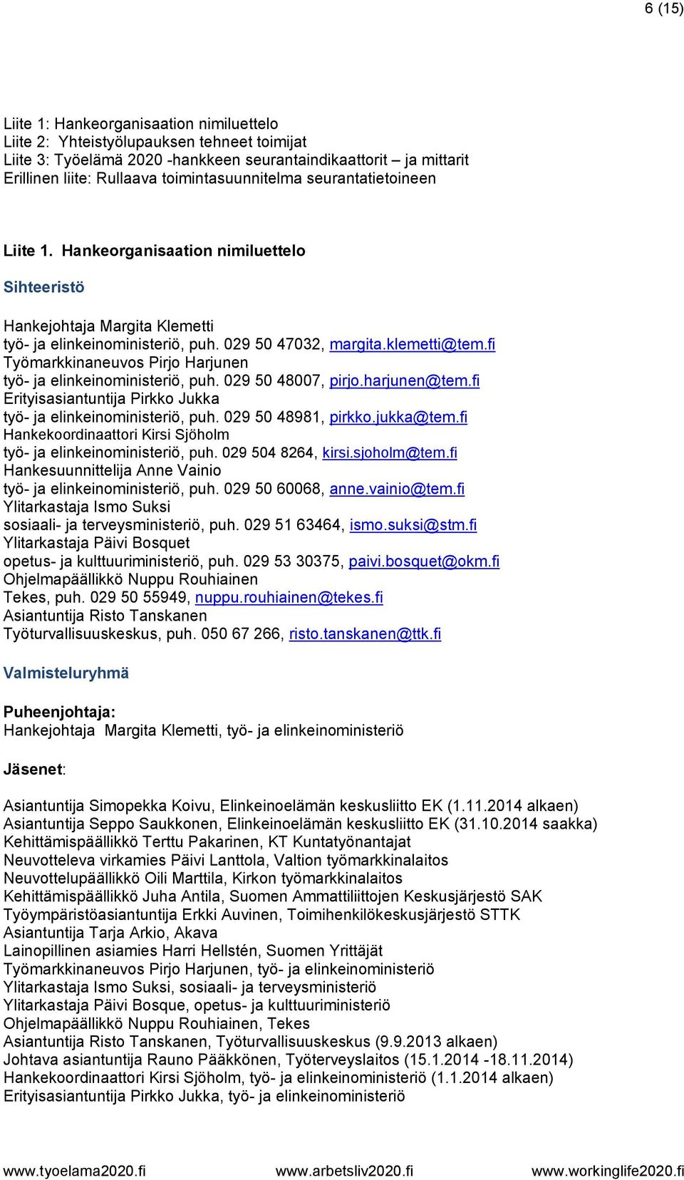 fi Työmarkkinaneuvos Pirjo Harjunen työ- ja elinkeinoministeriö, puh. 029 50 48007, pirjo.harjunen@tem.fi Erityisasiantuntija Pirkko Jukka työ- ja elinkeinoministeriö, puh. 029 50 48981, pirkko.