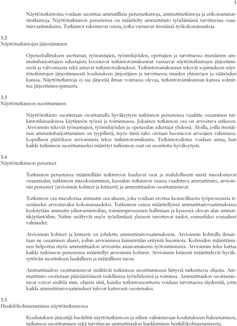 2 Näyttötutkintojen järjestäminen Opetushallituksen asettamat, työnantajien, työntekijöiden, opettajien ja tarvittaessa itsenäisten ammatinharjoittajien edustajista koostuvat tutkintotoimikunnat