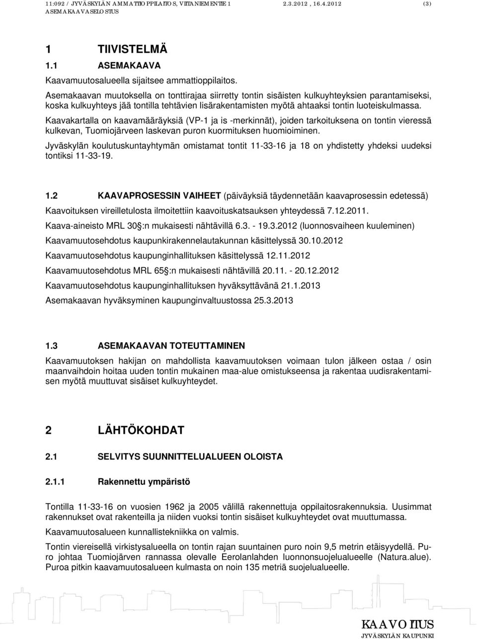 Kaavakartalla on kaavamääräyksiä (VP-1 ja is -merkinnät), joiden tarkoituksena on tontin vieressä kulkevan, Tuomiojärveen laskevan puron kuormituksen huomioiminen.