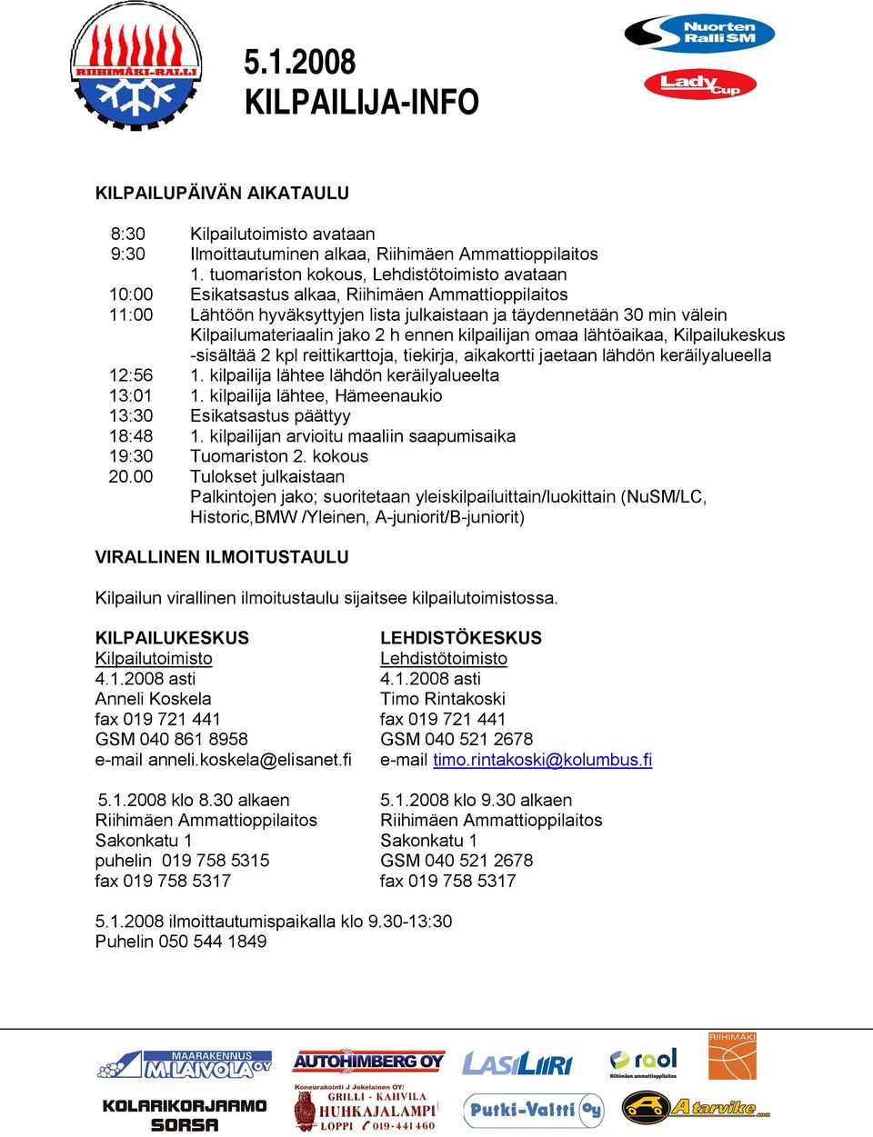 2 h ennen kilpailijan omaa lähtöaikaa, Kilpailukeskus sisältää 2 kpl reittikarttoja, tiekirja, aikakortti jaetaan lähdön keräilyalueella 12:56 1. kilpailija lähtee lähdön keräilyalueelta 13:01 1.