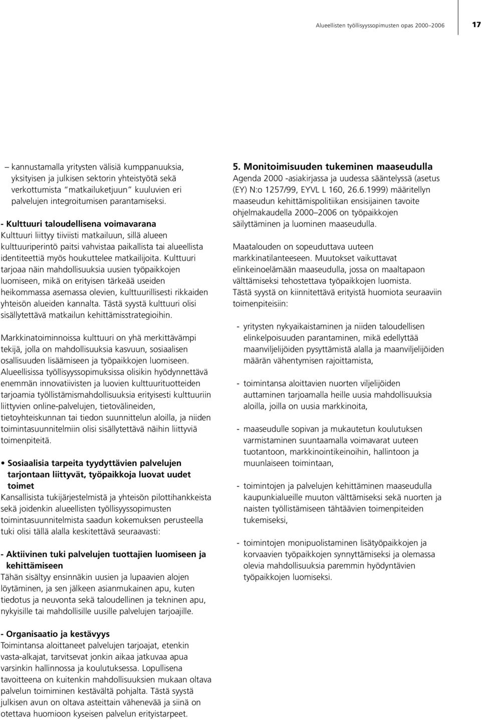 - Kulttuuri taloudellisena voimavarana Kulttuuri liittyy tiiviisti matkailuun, sillä alueen kulttuuriperintö paitsi vahvistaa paikallista tai alueellista identiteettiä myös houkuttelee matkailijoita.