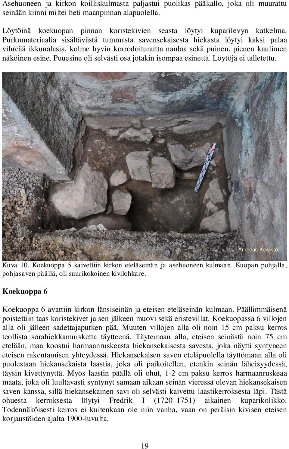 Purkumateriaalia sisältävästä tummasta savensekaisesta hiekasta löytyi kaksi palaa vihreää ikkunalasia, kolme hyvin korrodoitunutta naulaa sekä puinen, pienen kaulimen näköinen esine.