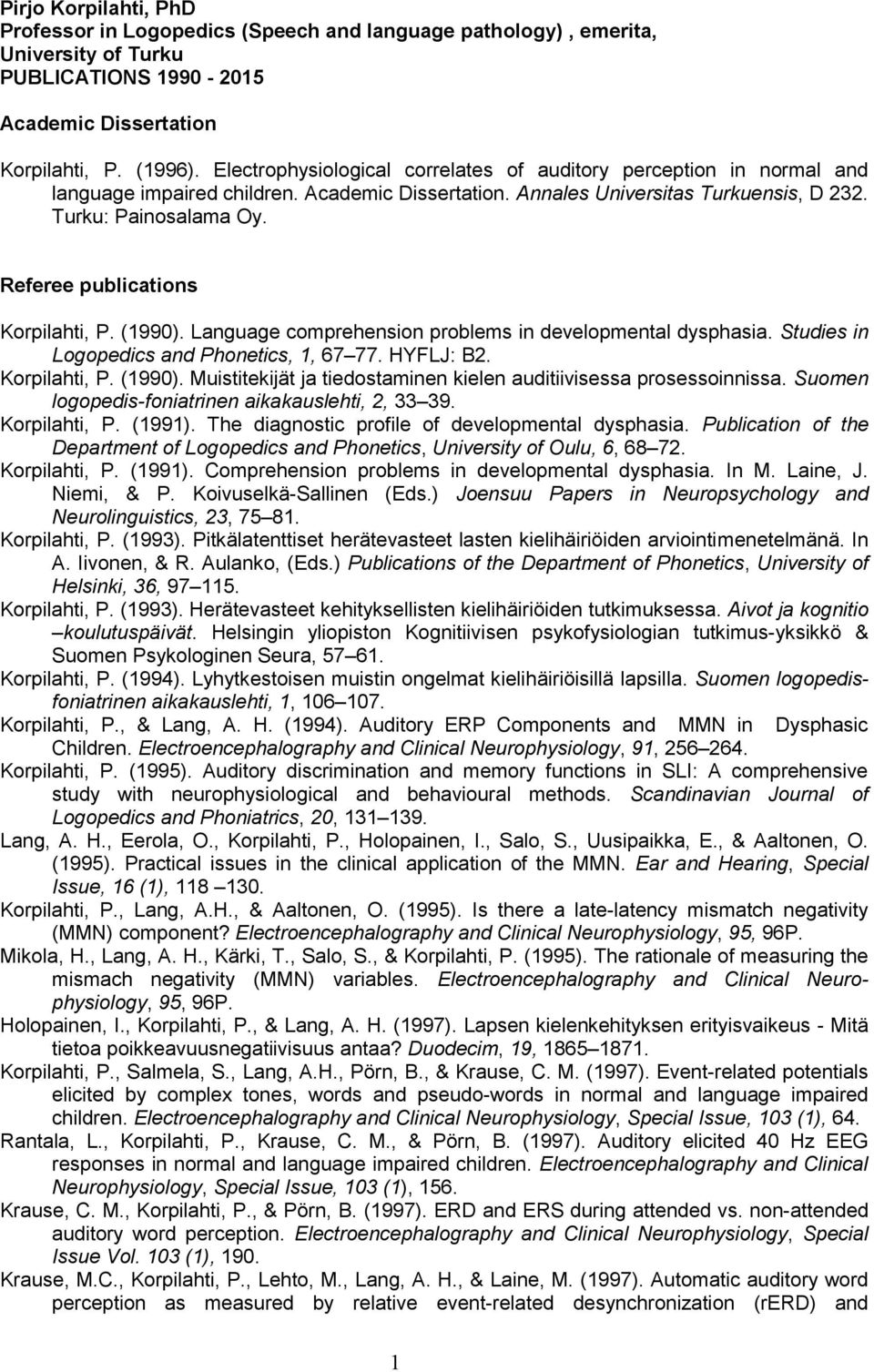 Referee publications Korpilahti, P. (1990). Language comprehension problems in developmental dysphasia. Studies in Logopedics and Phonetics, 1, 67 77. HYFLJ: B2. Korpilahti, P. (1990). Muistitekijät ja tiedostaminen kielen auditiivisessa prosessoinnissa.