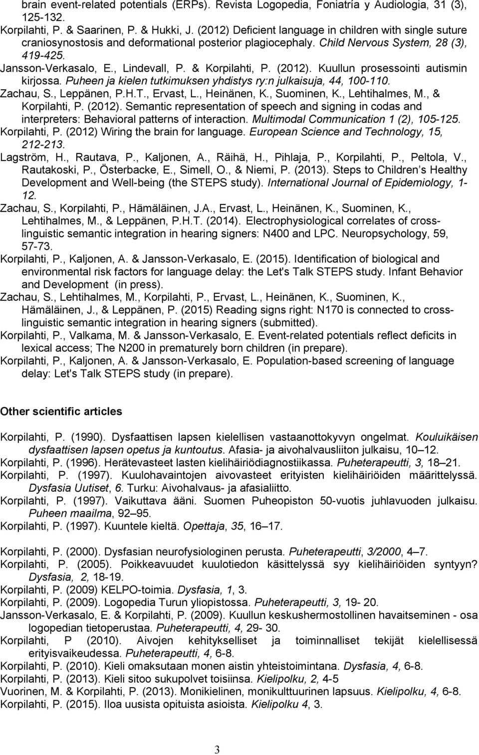 & Korpilahti, P. (2012). Kuullun prosessointi autismin kirjossa. Puheen ja kielen tutkimuksen yhdistys ry:n julkaisuja, 44, 100-110. Zachau, S., Leppänen, P.H.T., Ervast, L., Heinänen, K.