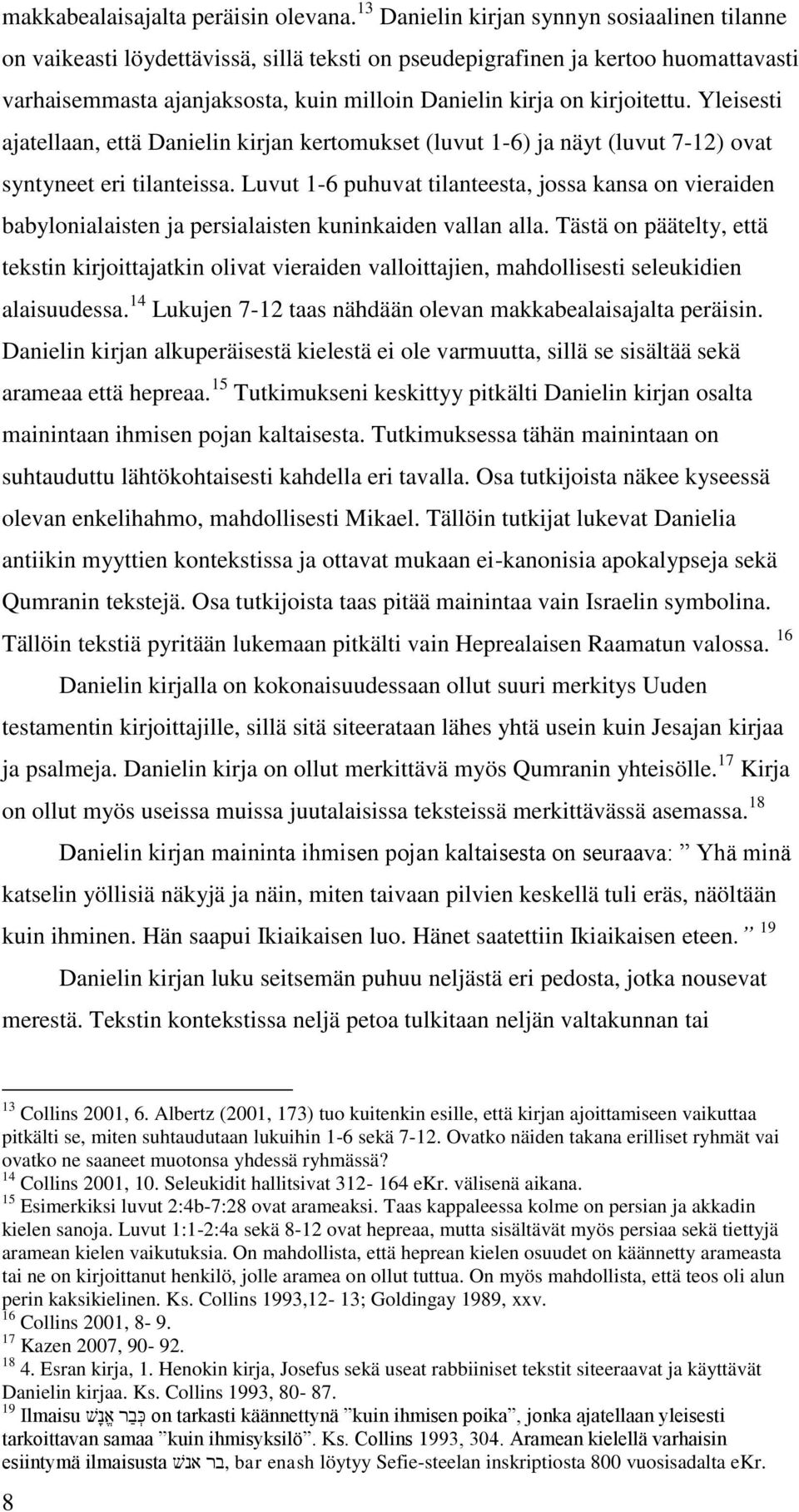 kirjoitettu. Yleisesti ajatellaan, että Danielin kirjan kertomukset (luvut 1-6) ja näyt (luvut 7-12) ovat syntyneet eri tilanteissa.