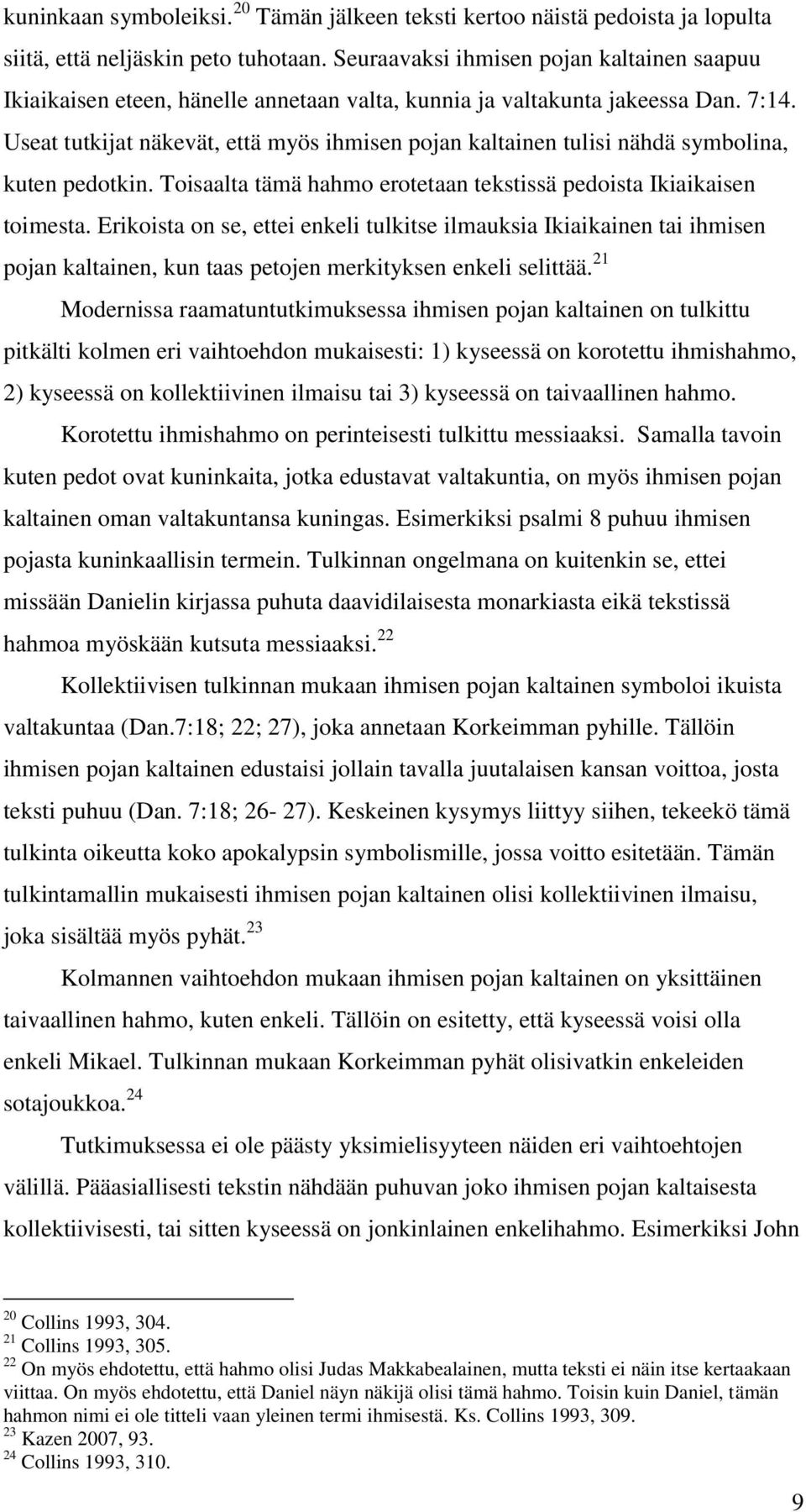 Useat tutkijat näkevät, että myös ihmisen pojan kaltainen tulisi nähdä symbolina, kuten pedotkin. Toisaalta tämä hahmo erotetaan tekstissä pedoista Ikiaikaisen toimesta.