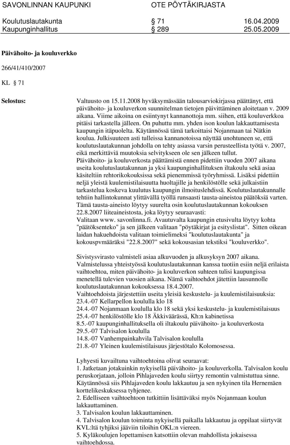 siihen, että kouluverkkoa pitäisi tarkastella jälleen. On puhuttu mm. yhden ison koulun lakkauttamisesta kaupungin itäpuolelta. Käytännössä tämä tarkoittaisi Nojanmaan tai Nätkin koulua.