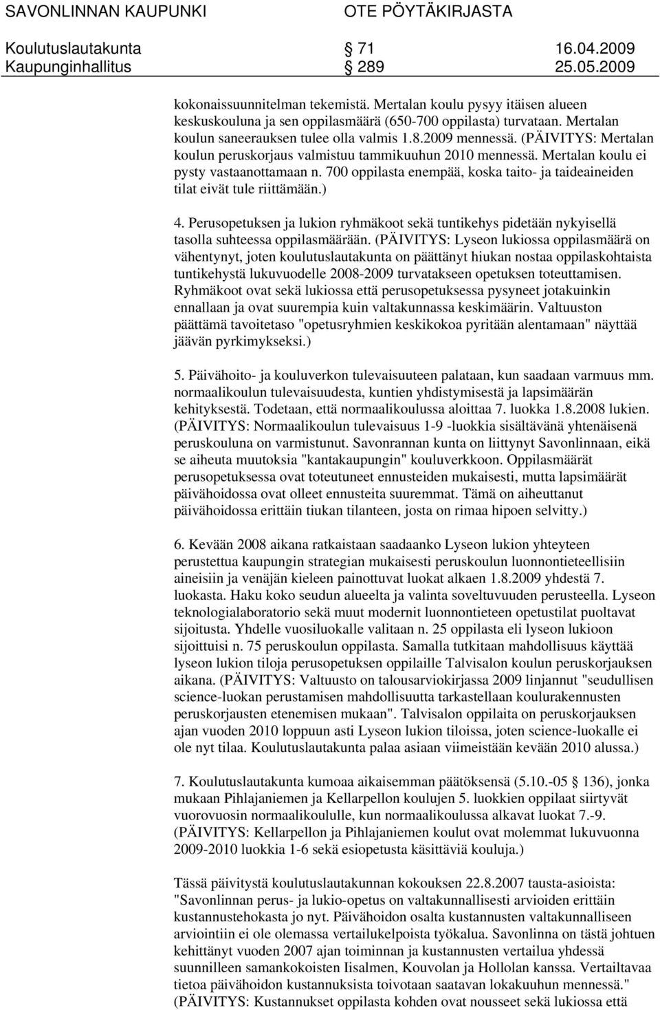 700 oppilasta enempää, koska taito- ja taideaineiden tilat eivät tule riittämään.) 4. Perusopetuksen ja lukion ryhmäkoot sekä tuntikehys pidetään nykyisellä tasolla suhteessa oppilasmäärään.