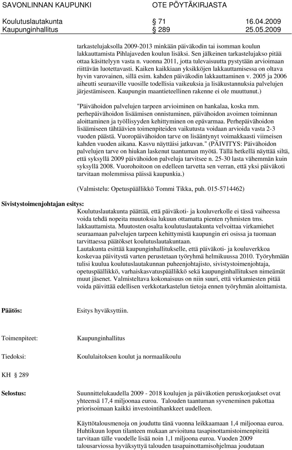 2005 ja 2006 aiheutti seuraaville vuosille todellisia vaikeuksia ja lisäkustannuksia palvelujen järjestämiseen. Kaupungin maantieteellinen rakenne ei ole muuttunut.