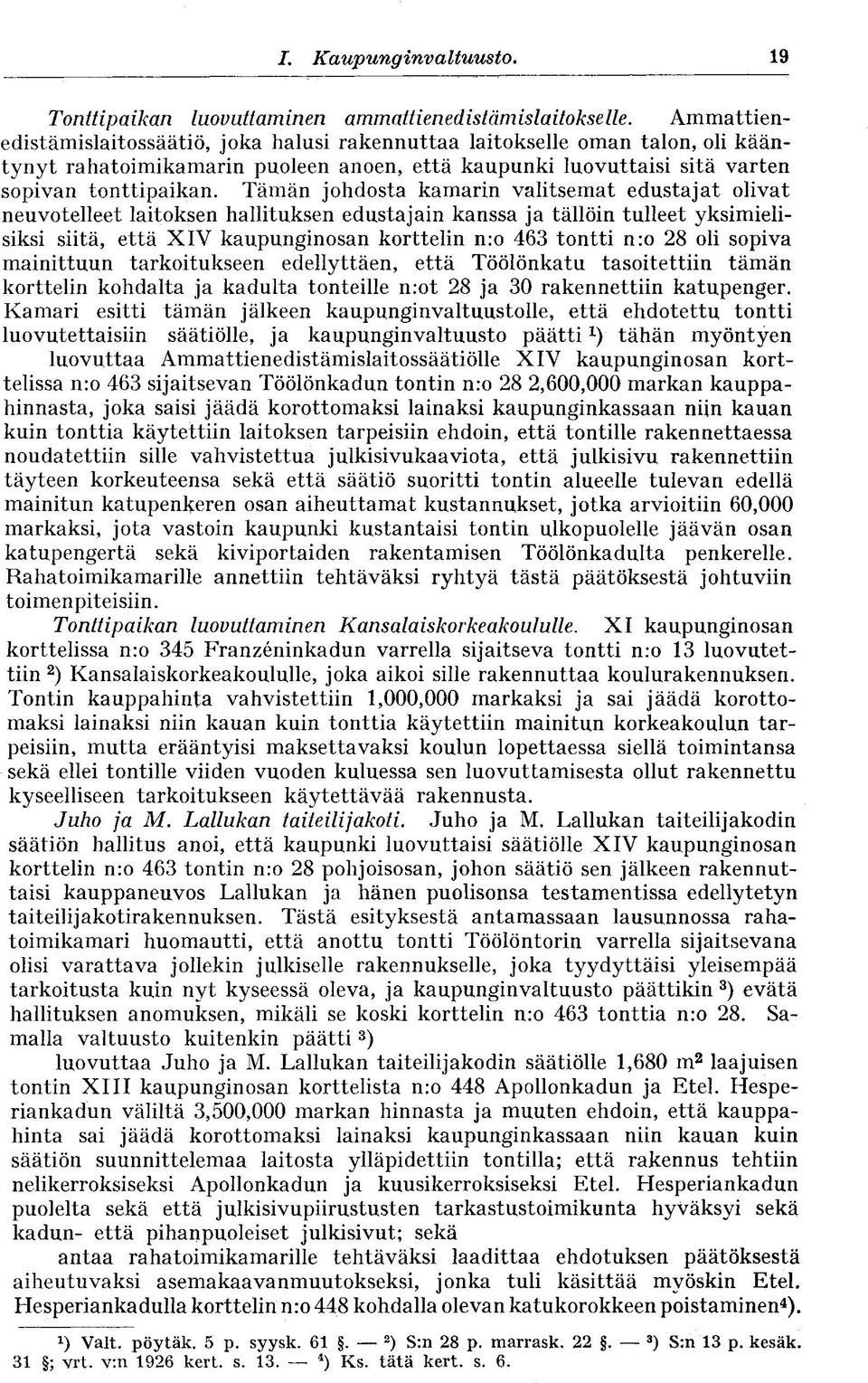 Tämän johdosta kamarin valitsemat edustajat olivat neuvotelleet laitoksen hallituksen edustajain kanssa ja tällöin tulleet yksimielisiksi siitä, että XIV kaupunginosan korttelin n:o 463 tontti n:o 28