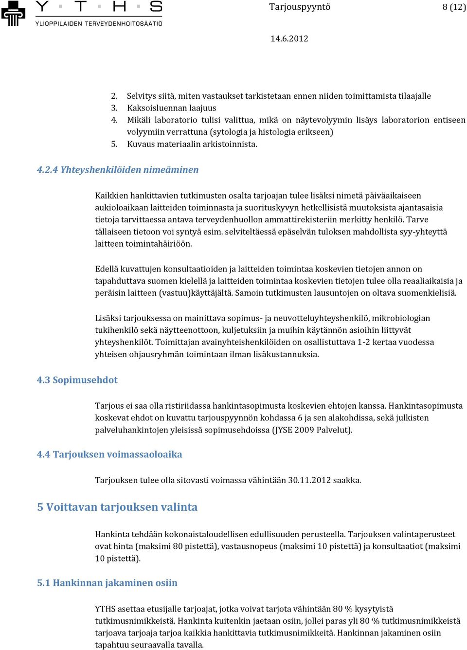 4 Yhteyshenkilöiden nimeäminen Kaikkien hankittavien tutkimusten osalta tarjoajan tulee lisäksi nimetä päiväaikaiseen aukioloaikaan laitteiden toiminnasta ja suorituskyvyn hetkellisistä muutoksista