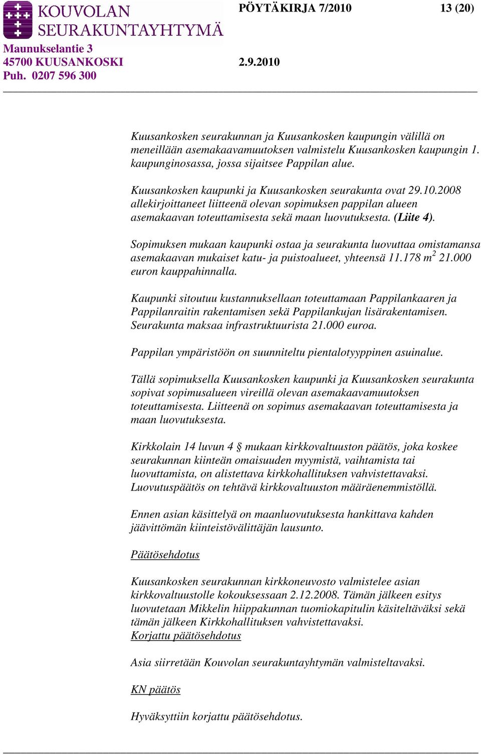 2008 allekirjoittaneet liitteenä olevan sopimuksen pappilan alueen asemakaavan toteuttamisesta sekä maan luovutuksesta. (Liite 4).