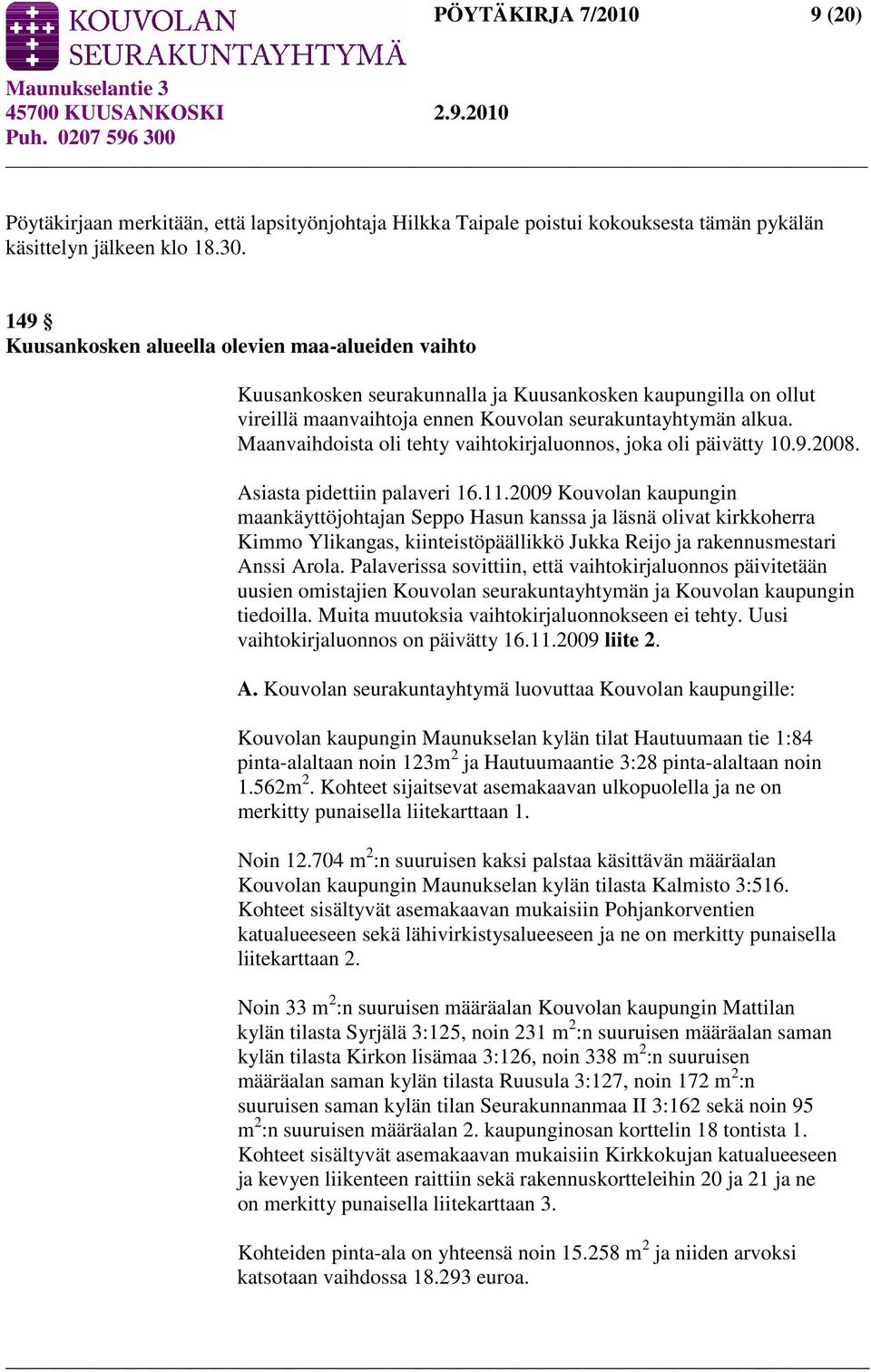 Maanvaihdoista oli tehty vaihtokirjaluonnos, joka oli päivätty 10.9.2008. Asiasta pidettiin palaveri 16.11.