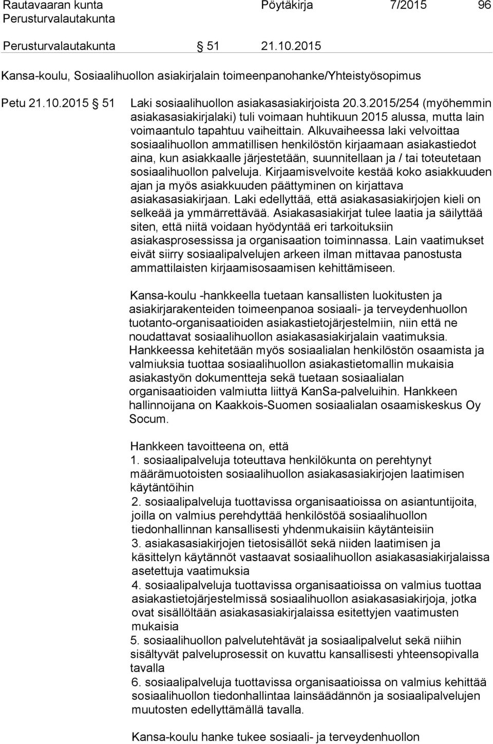 Alkuvaiheessa laki velvoittaa sosiaalihuollon ammatillisen henkilöstön kirjaamaan asiakastiedot aina, kun asiakkaalle järjestetään, suunnitellaan ja / tai toteutetaan sosiaalihuollon palveluja.