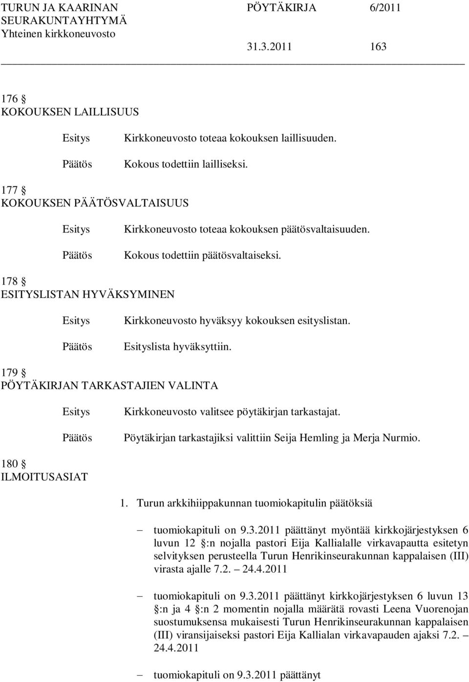 179 PÖYTÄKIRJAN TARKASTAJIEN VALINTA Kirkkoneuvosto valitsee pöytäkirjan tarkastajat. Pöytäkirjan tarkastajiksi valittiin Seija Hemling ja Merja Nurmio. 180 ILMOITUSASIAT 1.