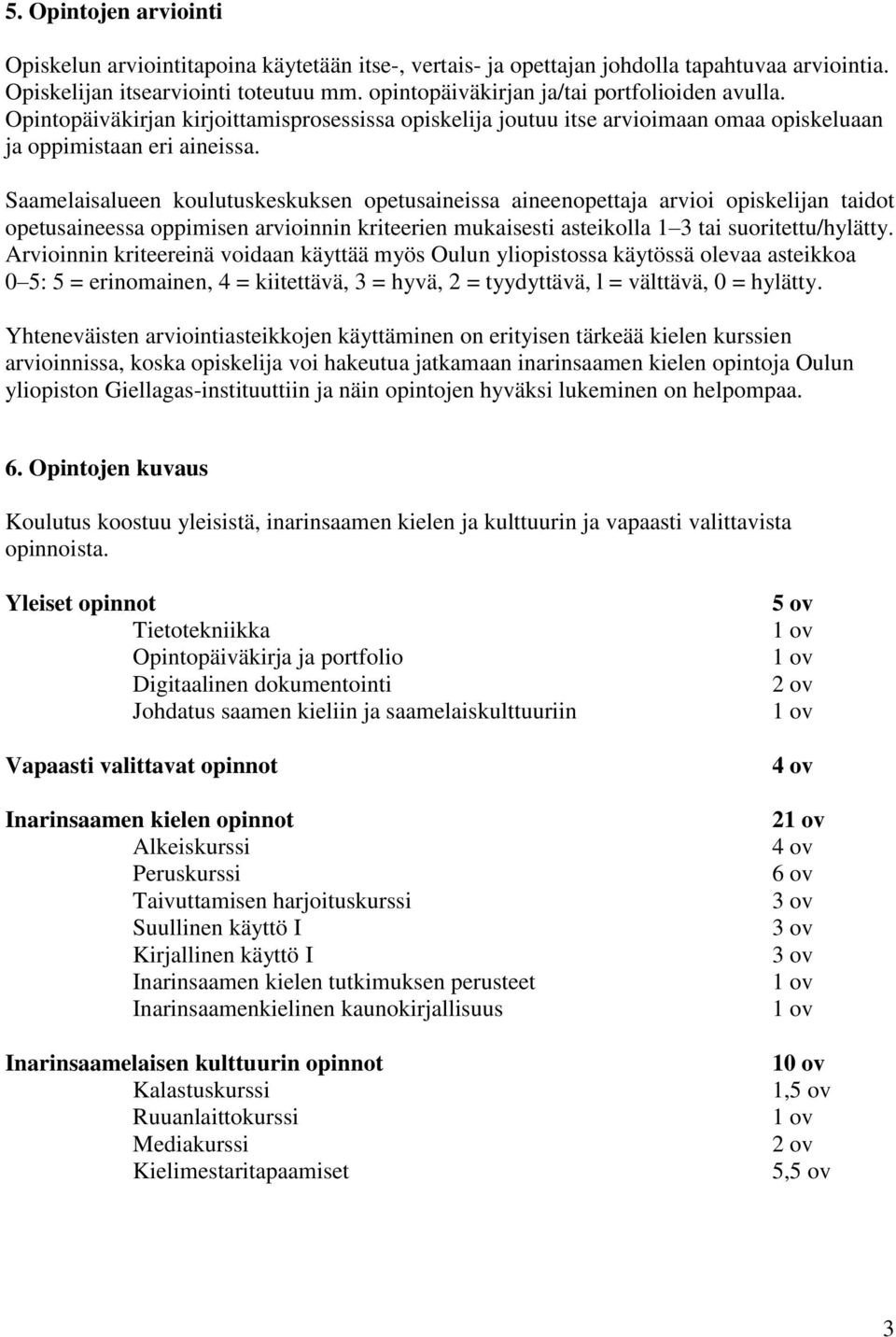 Saamelaisalueen koulutuskeskuksen opetusaineissa aineenopettaja arvioi opiskelijan taidot opetusaineessa oppimisen arvioinnin kriteerien mukaisesti asteikolla 1 3 tai suoritettu/hylätty.