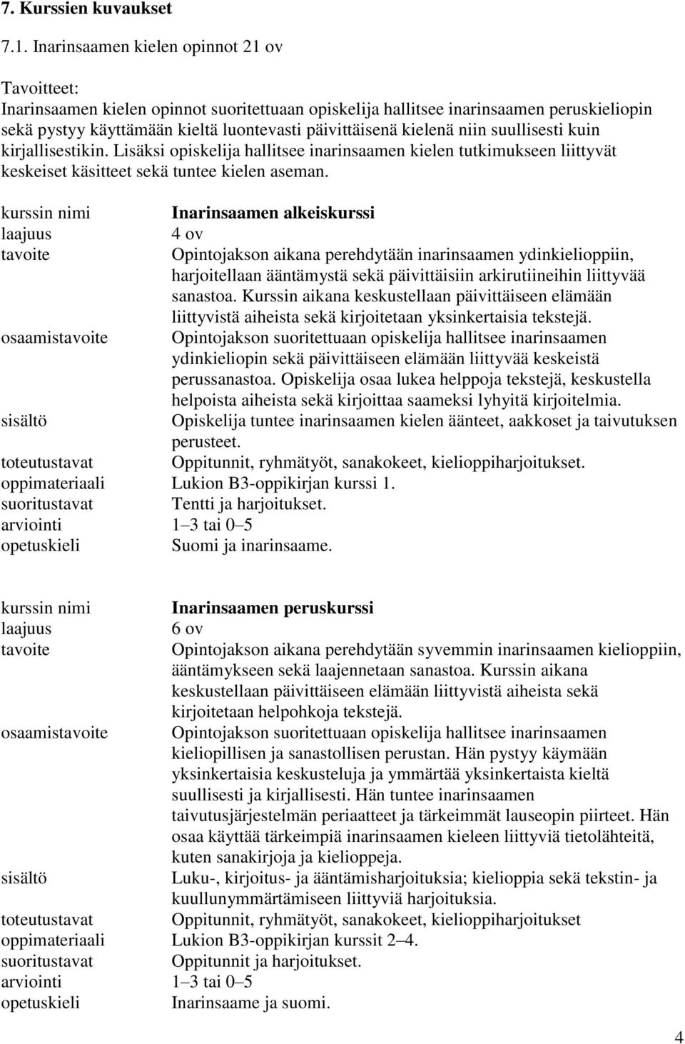 niin suullisesti kuin kirjallisestikin. Lisäksi opiskelija hallitsee inarinsaamen kielen tutkimukseen liittyvät keskeiset käsitteet sekä tuntee kielen aseman.