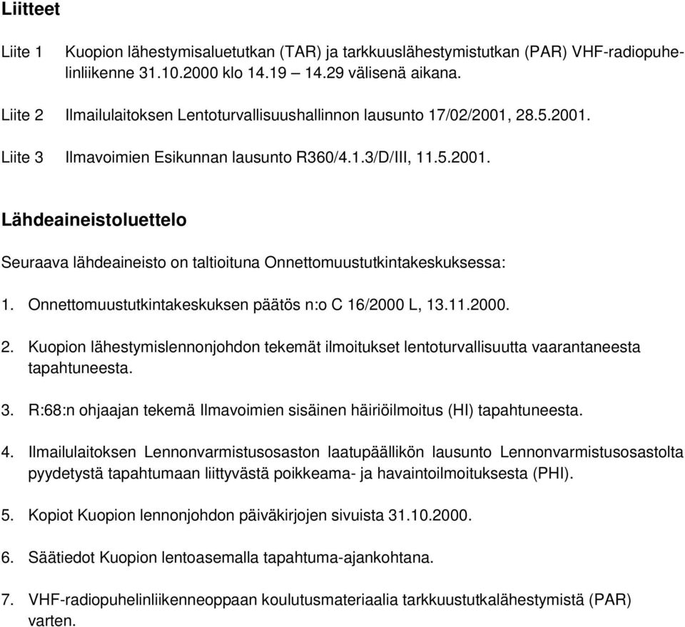 Onnettomuustutkintakeskuksen päätös n:o C 16/2000 L, 13.11.2000. 2. Kuopion lähestymislennonjohdon tekemät ilmoitukset lentoturvallisuutta vaarantaneesta tapahtuneesta. 3.