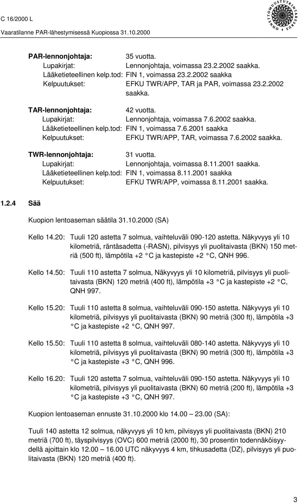 Lupakirjat: Lennonjohtaja, voimassa 8.11.2001 saakka. Lääketieteellinen kelp.tod: FIN 1, voimassa 8.11.2001 saakka Kelpuutukset: EFKU TWR/APP, voimassa 8.11.2001 saakka. 1.2.4 Sää Kuopion lentoaseman säätila 31.