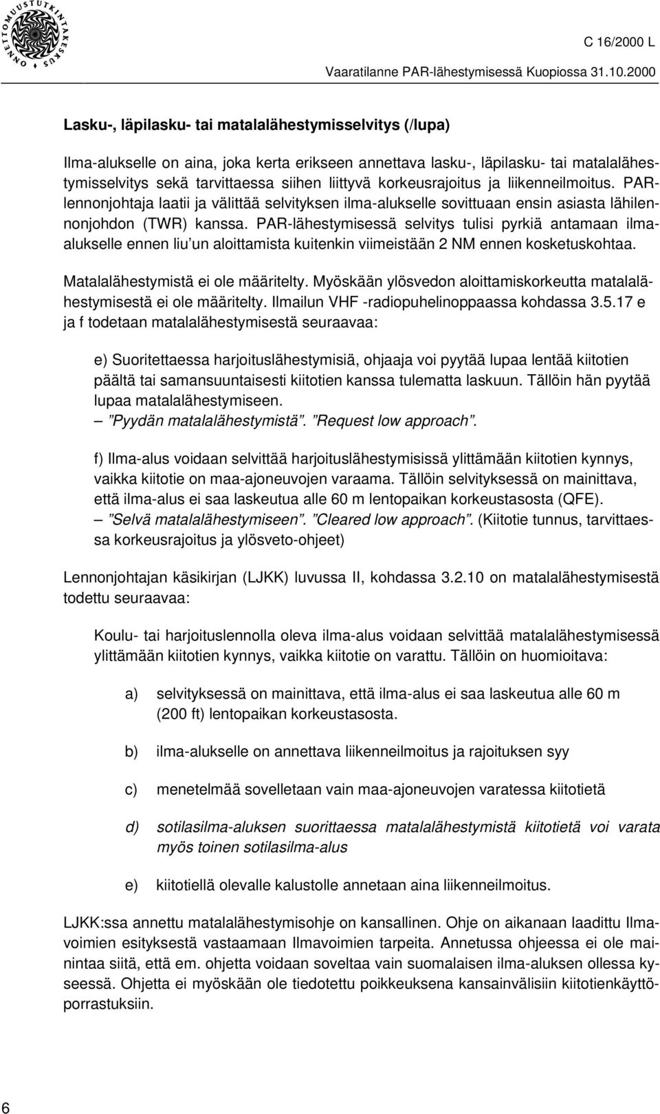 PAR-lähestymisessä selvitys tulisi pyrkiä antamaan ilmaalukselle ennen liu un aloittamista kuitenkin viimeistään 2 NM ennen kosketuskohtaa. Matalalähestymistä ei ole määritelty.