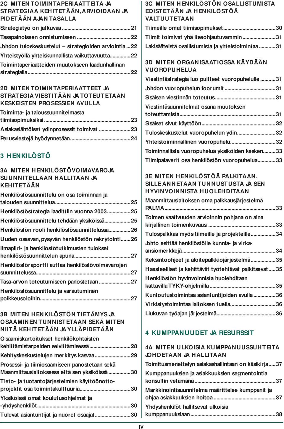 ..22 2D MITEN TOIMINTAPERIAATTEET JA STRATEGIA VIESTITÄÄN JA TOTEUTETAAN KESKEISTEN PROSESSIEN AVULLA Toiminta- ja taloussuunnitelmasta tiimisopimuksiksi...23 Asiakaslähtöiset ydinprosessit toimivat.