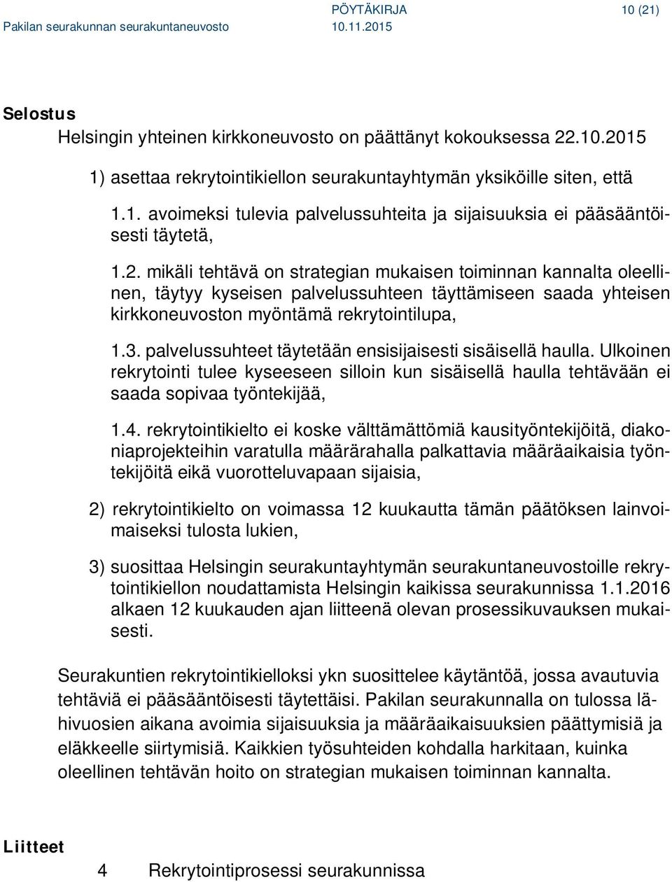 palvelussuhteet täytetään ensisijaisesti sisäisellä haulla. Ulkoinen rekrytointi tulee kyseeseen silloin kun sisäisellä haulla tehtävään ei saada sopivaa työntekijää, 1.4.