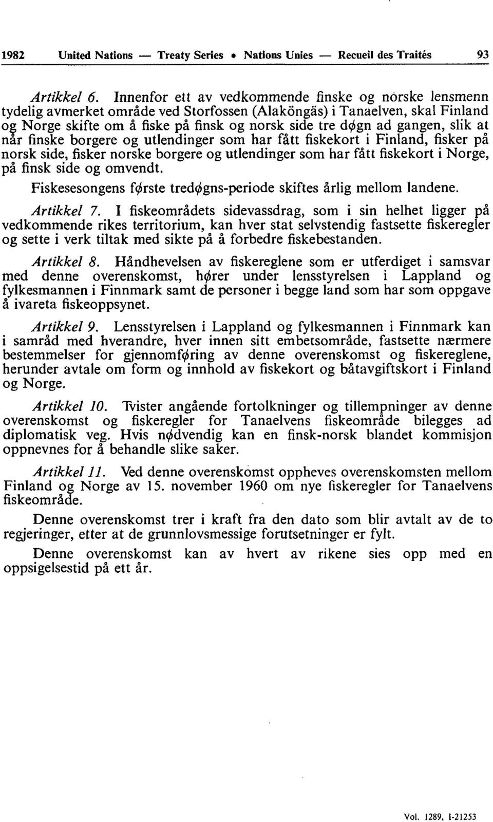 gangen, slik at nar finske borgere og utlendinger som har fâtt fiskekort i Finland, fisker pâ norsk side, fisker nôrske borgere og utlendinger som har fâtt fiskekort i Norge, pâ finsk side og omvendt.