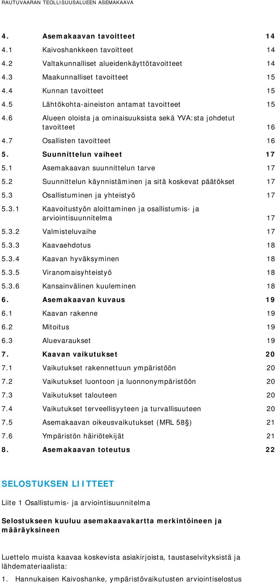 1 Asemakaavan suunnittelun tarve 17 5.2 Suunnittelun käynnistäminen ja sitä koskevat päätökset 17 5.3 Osallistuminen ja yhteistyö 17 5.3.1 Kaavoitustyön aloittaminen ja osallistumis- ja arviointisuunnitelma 17 5.