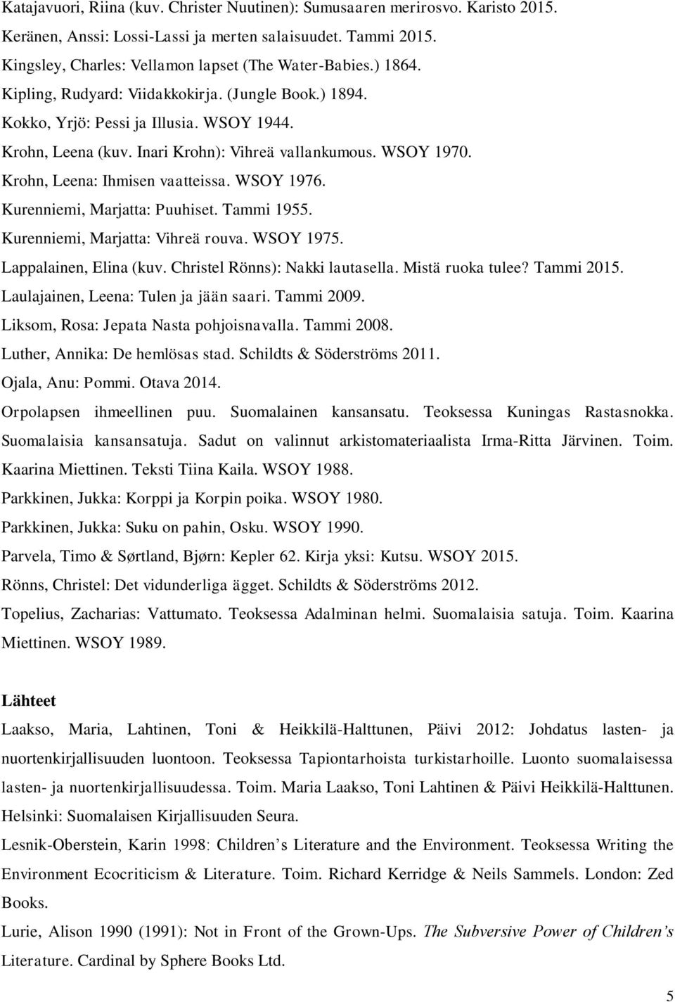 Krohn, Leena: Ihmisen vaatteissa. WSOY 1976. Kurenniemi, Marjatta: Puuhiset. Tammi 1955. Kurenniemi, Marjatta: Vihreä rouva. WSOY 1975. Lappalainen, Elina (kuv. Christel Rönns): Nakki lautasella.