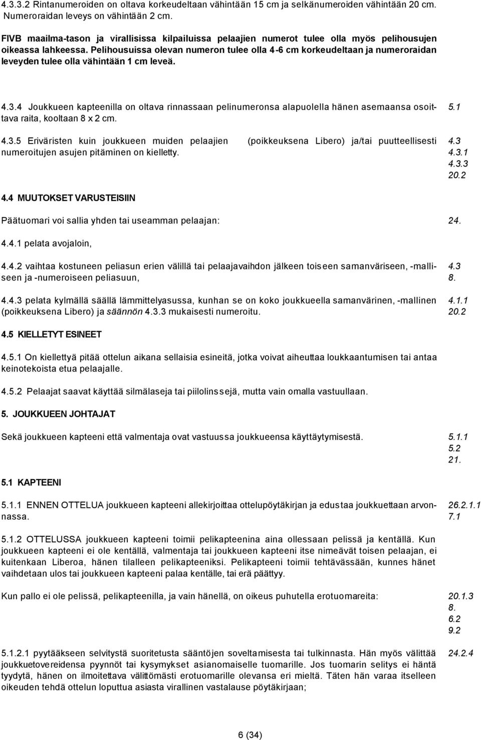 Pelihousuissa olevan numeron tulee olla 4-6 cm korkeudeltaan ja numeroraidan leveyden tulee olla vähintään 1 cm leveä. 4.3.