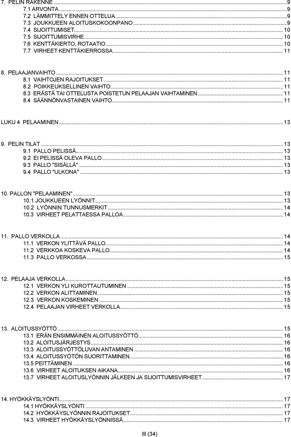 .. 11 LUKU 4 PELAAMINEN... 13 9. PELIN TILAT... 13 9.1 PALLO PELISSÄ... 13 9.2 EI PELISSÄ OLEVA PALLO... 13 9.3 PALLO "SISÄLLÄ"... 13 9.4 PALLO "ULKONA"... 13 10. PALLON "PELAAMINEN"... 13 10.1 JOUKKUEEN LYÖNNIT.