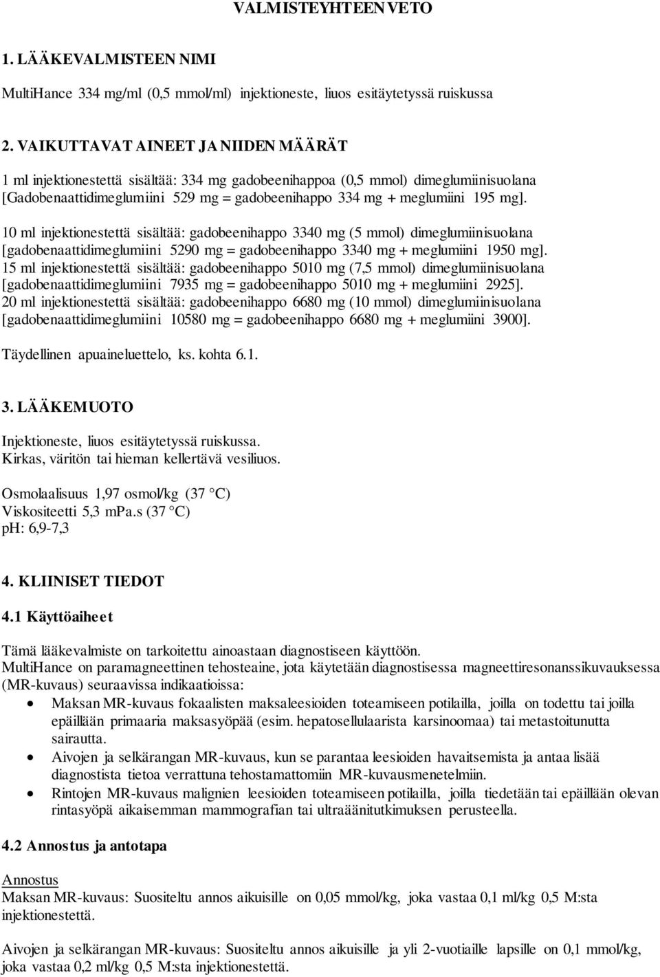 10 ml injektionestettä sisältää: gadobeenihappo 3340 mg (5 mmol) dimeglumiinisuolana [gadobenaattidimeglumiini 5290 mg = gadobeenihappo 3340 mg + meglumiini 1950 mg].