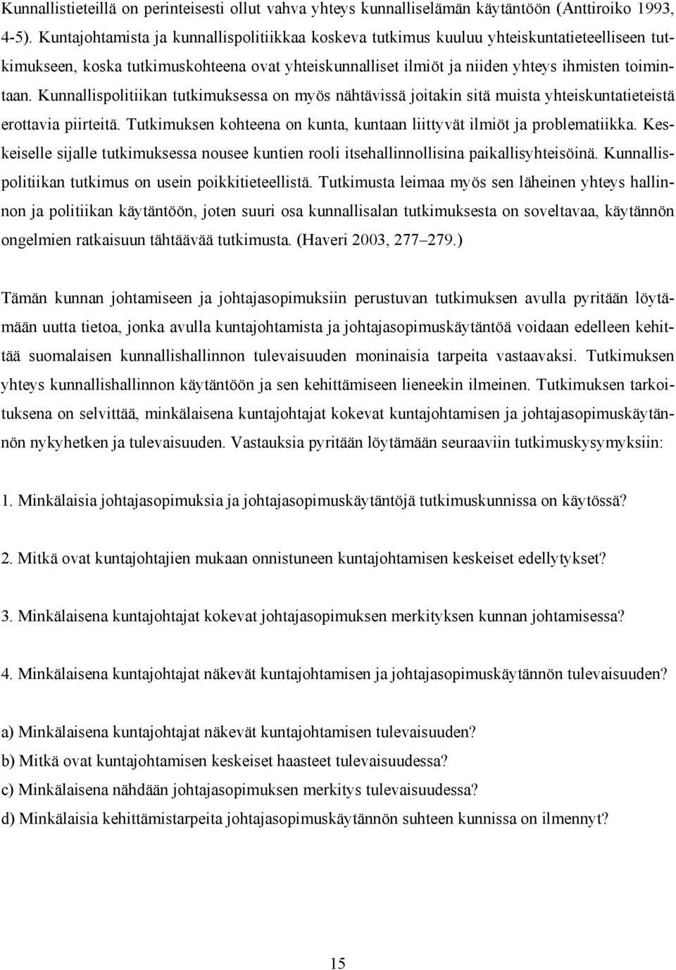 Kunnallispolitiikan tutkimuksessa on myös nähtävissä joitakin sitä muista yhteiskuntatieteistä erottavia piirteitä. Tutkimuksen kohteena on kunta, kuntaan liittyvät ilmiöt ja problematiikka.