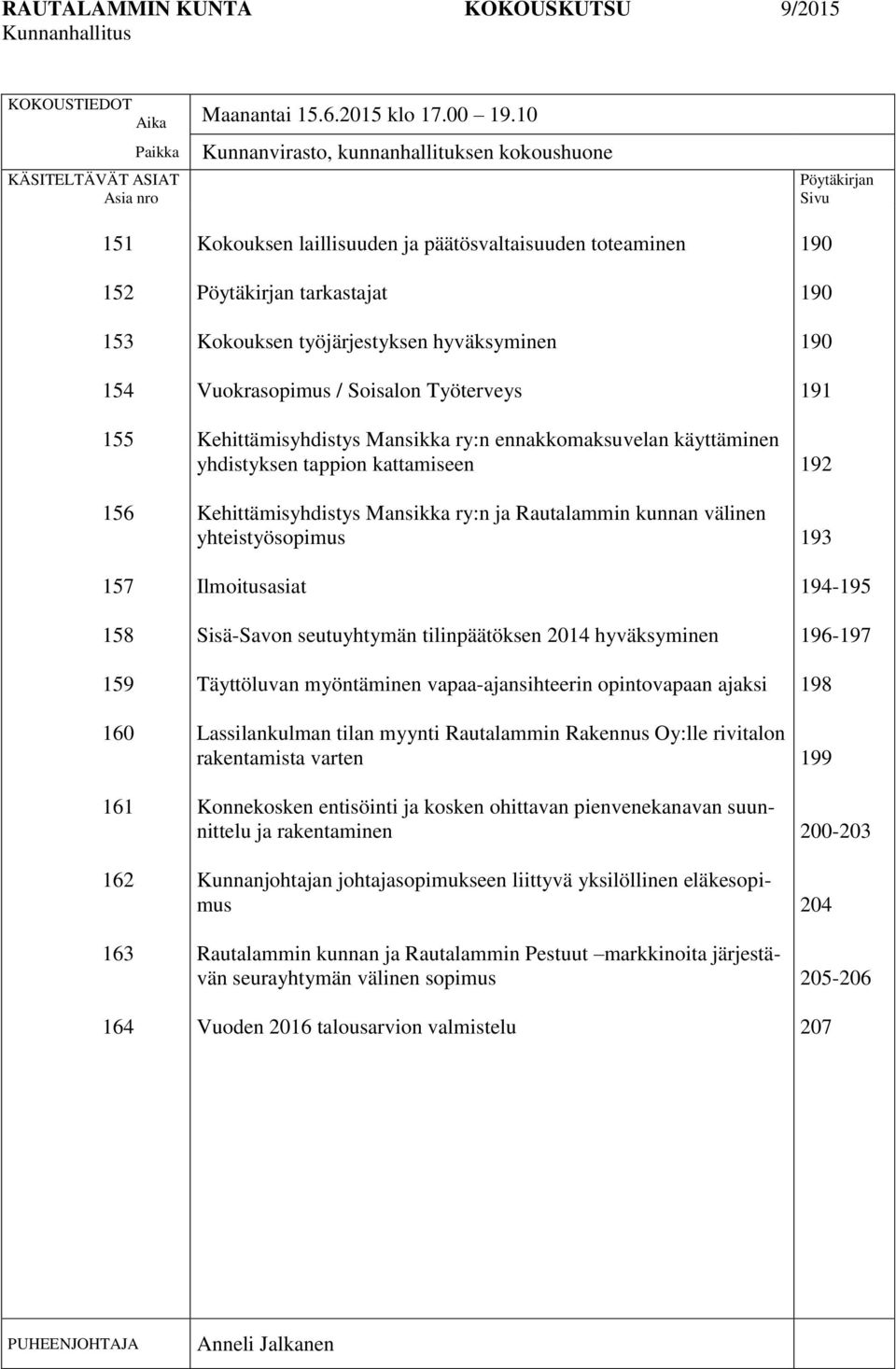 päätösvaltaisuuden toteaminen Pöytäkirjan tarkastajat Kokouksen työjärjestyksen hyväksyminen Vuokrasopimus / Soisalon Työterveys Kehittämisyhdistys Mansikka ry:n ennakkomaksuvelan käyttäminen