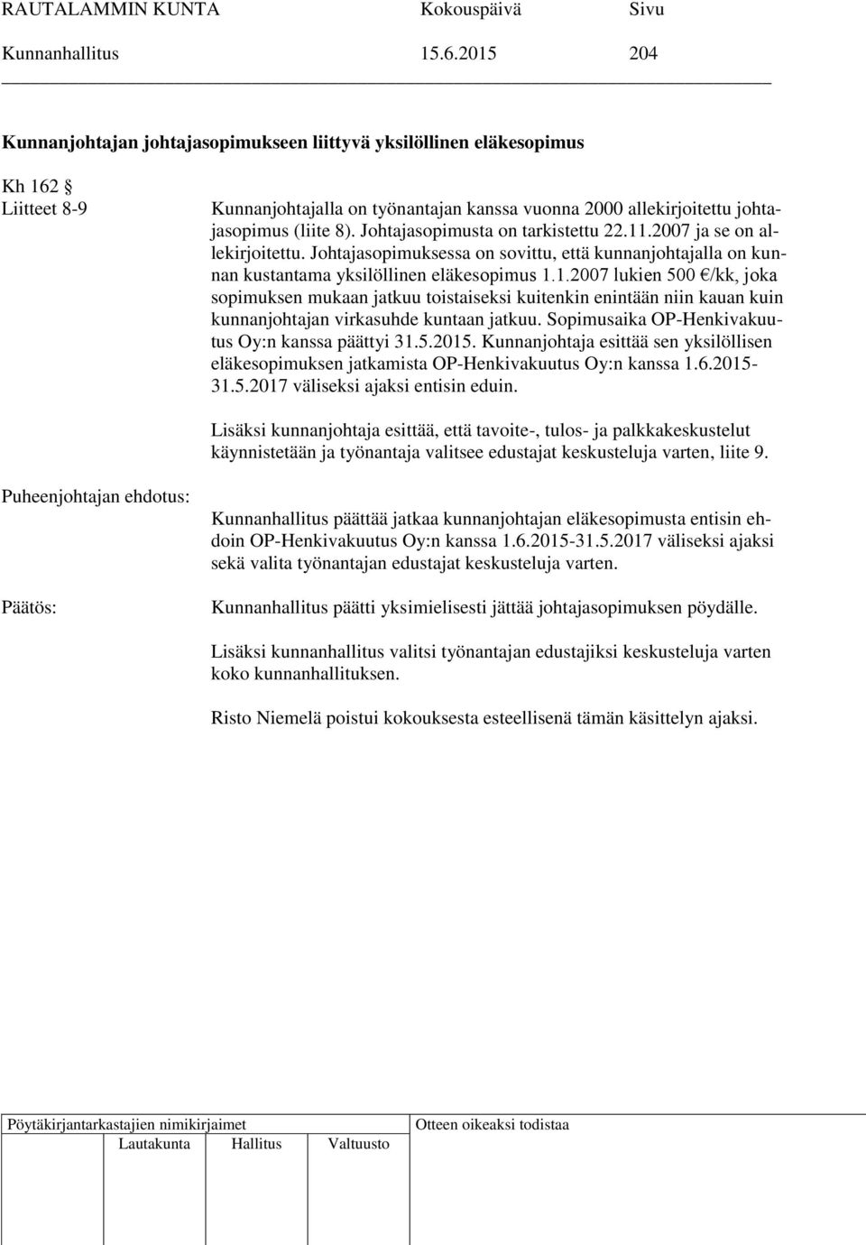 Johtajasopimusta on tarkistettu 22.11.2007 ja se on allekirjoitettu. Johtajasopimuksessa on sovittu, että kunnanjohtajalla on kunnan kustantama yksilöllinen eläkesopimus 1.1.2007 lukien 500 /kk, joka sopimuksen mukaan jatkuu toistaiseksi kuitenkin enintään niin kauan kuin kunnanjohtajan virkasuhde kuntaan jatkuu.