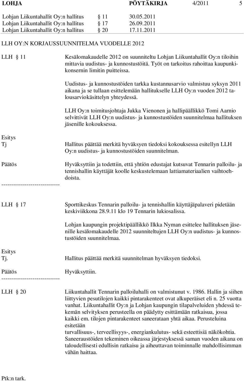 Uudistus- ja kunnostustöiden tarkka kustannusarvio valmistuu syksyn 2011 aikana ja se tullaan esittelemään hallitukselle LLH Oy:n vuoden 2012 talousarviokäsittelyn yhteydessä.