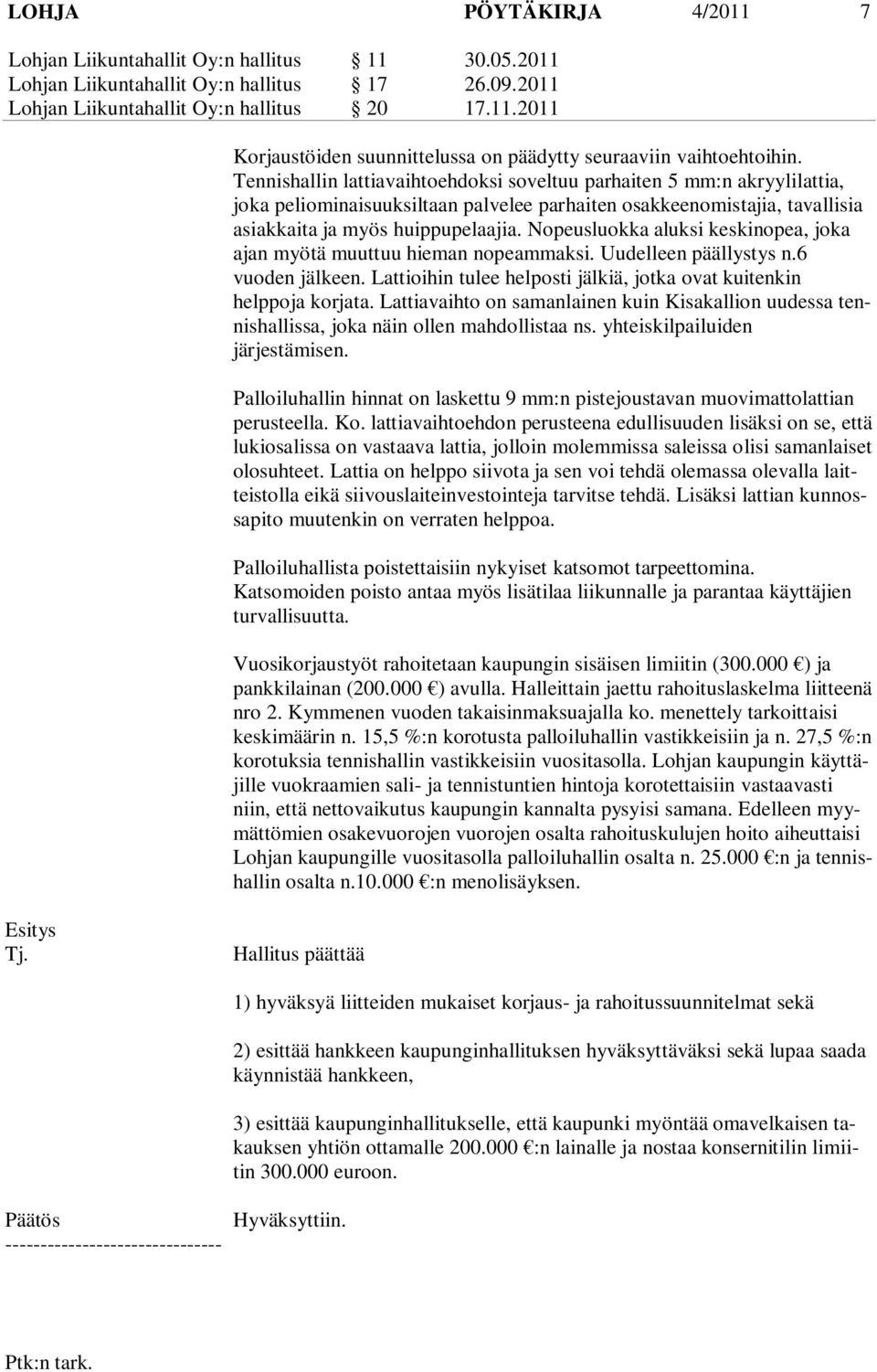 Nopeusluokka aluksi keskinopea, joka ajan myötä muuttuu hieman nopeammaksi. Uudelleen päällystys n.6 vuoden jälkeen. Lattioihin tulee helposti jälkiä, jotka ovat kuitenkin helppoja korjata.