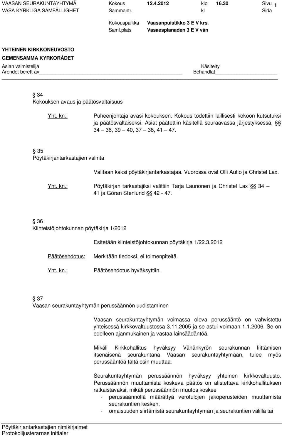 Pöytäkirjan tarkastajiksi valittiin Tarja Launonen ja Christel Lax 34 41 ja Göran Stenlund 42-47. 36 Kiinteistöjohtokunnan pöytäkirja 1/2012 Esitetään kiinteistöjohtokunnan pöytäkirja 1/22.3.2012 Merkitään tiedoksi, ei toimenpiteitä.