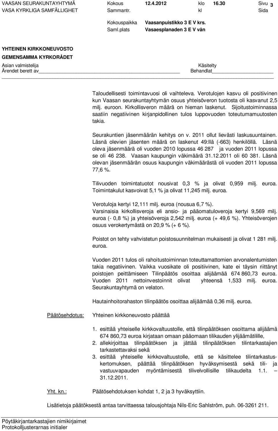 Sijoitustoiminnassa saatiin negatiivinen kirjanpidollinen tulos luppovuoden toteutumamuutosten takia. Seurakuntien jäsenmäärän kehitys on v. 2011 ollut lievästi laskusuuntainen.