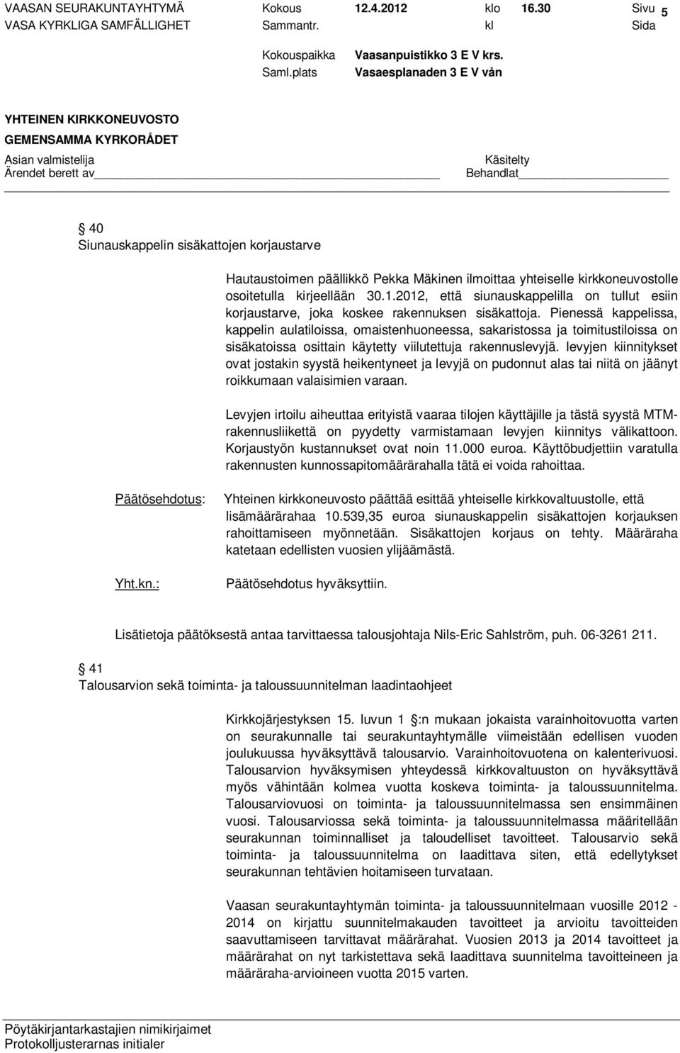 2012, että siunauskappelilla on tullut esiin korjaustarve, joka koskee rakennuksen sisäkattoja.