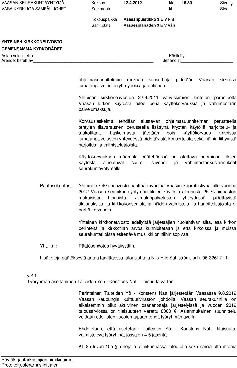 Korvauslaskelma tehdään alustavan ohjelmasuunnitelman perusteella tehtyjen tilavarausten perusteella lisättynä kryptan käytöllä harjoittelu- ja taukotilana.