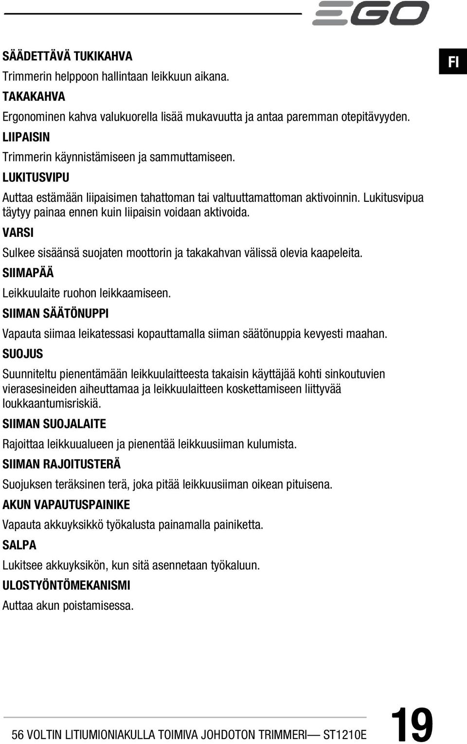 Lukitusvipua täytyy painaa ennen kuin liipaisin voidaan aktivoida. VARSI Sulkee sisäänsä suojaten moottorin ja takakahvan välissä olevia kaapeleita. SIIMAPÄÄ Leikkuulaite ruohon leikkaamiseen.